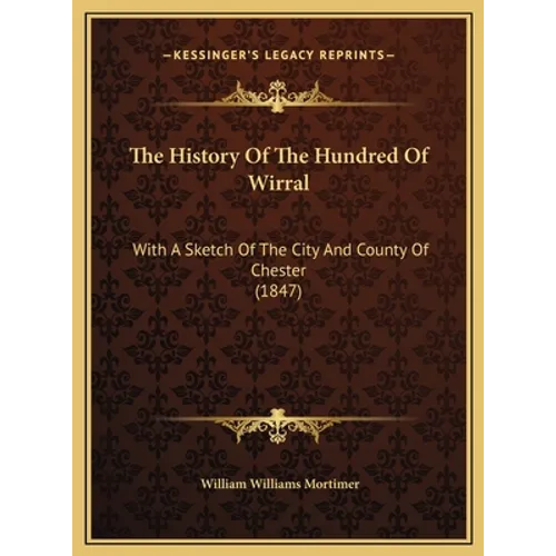 The History Of The Hundred Of Wirral: With A Sketch Of The City And County Of Chester (1847) - Hardcover