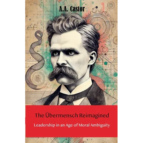 The Übermensch Reimagined: Leadership in an Age of Moral Ambiguity