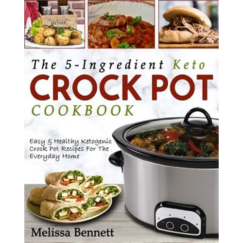 The 5-Ingredient Keto Crock Pot Cookbook: Easy & Healthy Ketogenic Crock Pot Recipes for the Everyday Home - Paperback