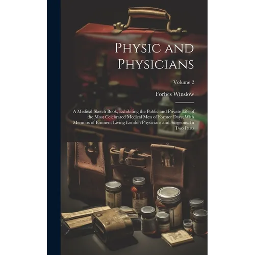 Physic and Physicians: A Medical Sketch Book, Exhibiting the Public and Private Life of the Most Celebrated Medical men of Former Days; With - Hardcover