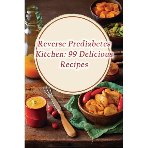 Reverse Prediabetes Kitchen: 99 Delicious Recipes - Paperback