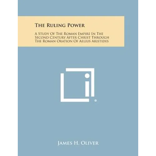 The Ruling Power: A Study of the Roman Empire in the Second Century After Christ Through the Roman Oration of Aelius Aristides - Paperback