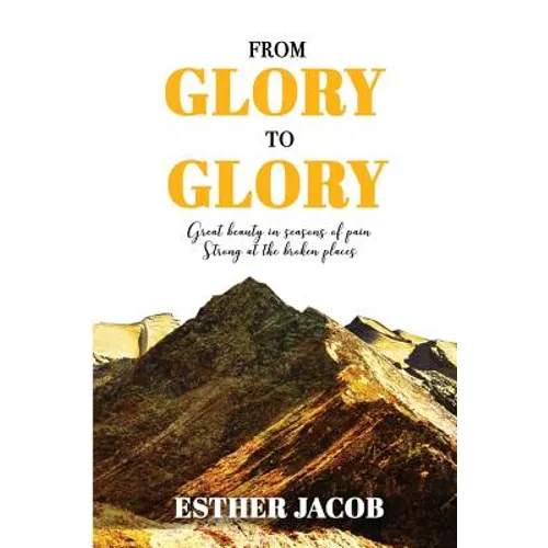 From Glory to Glory: Great Beauty in Seasons of Pain - Strong at the Broken Places - Paperback