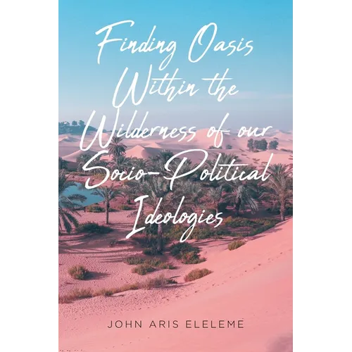 Finding Oasis Within the Wilderness of our Socio-Political Ideologies. - Paperback