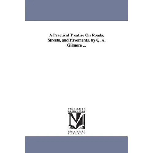 A Practical Treatise On Roads, Streets, and Pavements. by Q. A. Gilmore ... - Paperback