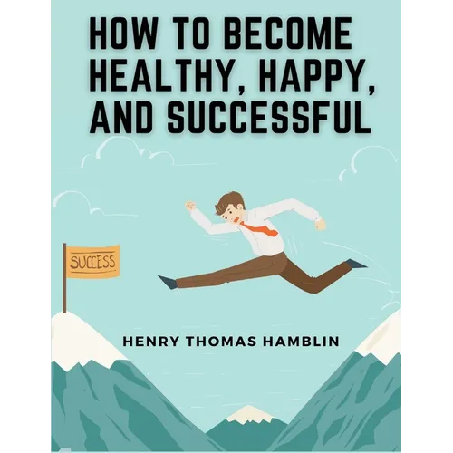 How to Become Healthy, Happy, and Successful: Within You is the Power - Paperback