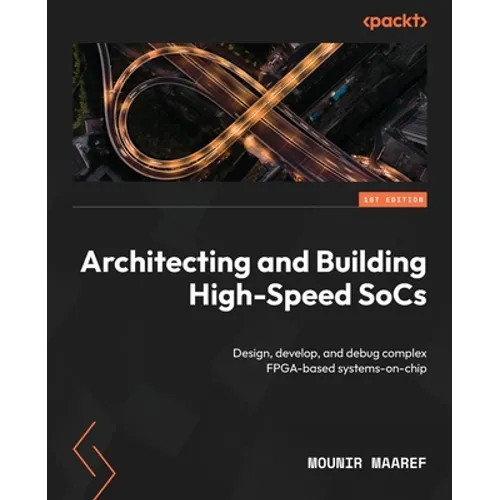Architecting and Building High-Speed SoCs: Design, develop, and debug complex FPGA-based systems-on-chip - Paperback
