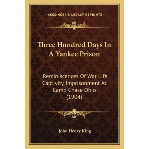 Three Hundred Days In A Yankee Prison: Reminiscences Of War Life Captivity, Imprisonment At Camp Chase Ohio (1904) - Paperback
