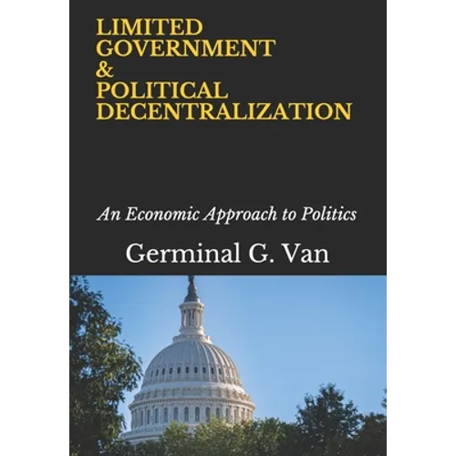 Limited Government & Political Decentralization: An Economic Approach to Politics - Paperback