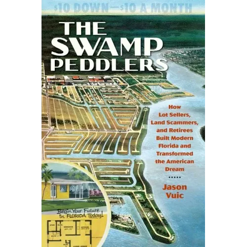 The Swamp Peddlers: How Lot Sellers, Land Scammers, and Retirees Built Modern Florida and Transformed the American Dream - Paperback