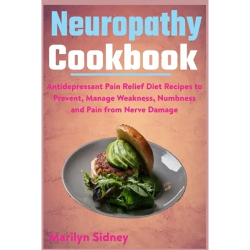 Neuropathy Cookbook: Antidepressant Pain Relief Diet Recipes to Prevent, Manage Weakness, Numbness and Pain from Nerve Damage - Paperback