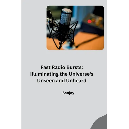 Fast Radio Bursts: Illuminating the Universe's Unseen and Unheard - Paperback