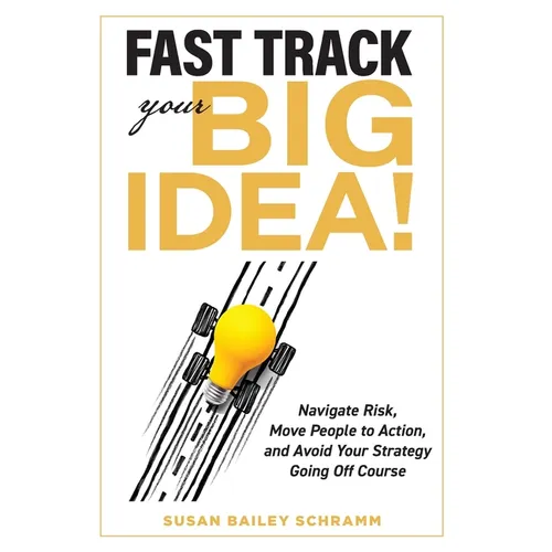 Fast Track Your Big Idea! Navigate Risk, Move People to Action, and Avoid Your Strategy Going Off Course - Hardcover