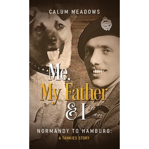 Me, My Father and I: Normandy to Hamburg: A Tankies story - Hardcover
