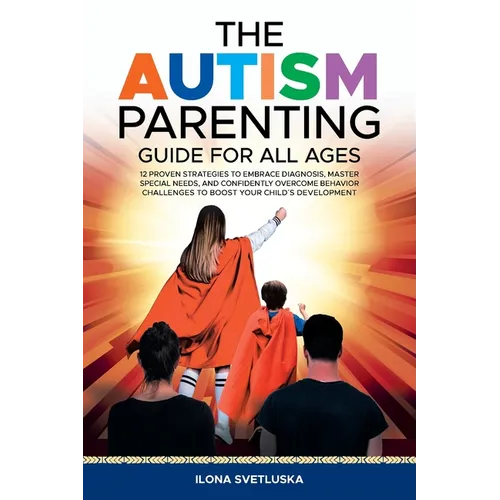 The Autism Parenting Guide for All Ages: 12 Proven Strategies to Embrace Diagnosis, Master Special Needs, and Confidently Overcome Behavior Challenges - Paperback