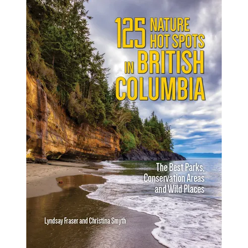 125 Nature Hot Spots in British Columbia: The Best Parks, Conservation Areas and Wild Places - Paperback