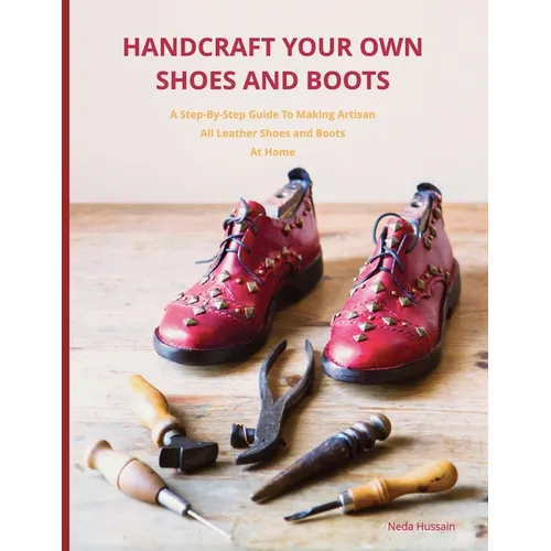 Handcraft Your Own Shoes And Boots: A Step-By-Step Guide To Making Artisan All Leather Shoes and Boots At Home - Paperback