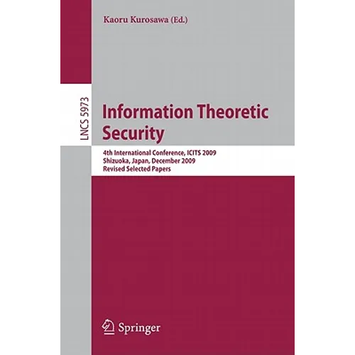 Information Theoretic Security: 4th International Conference, ICITS 2009, Shizuoka, Japan, December 3-6, 2009, Revised Selected Papers - Paperback