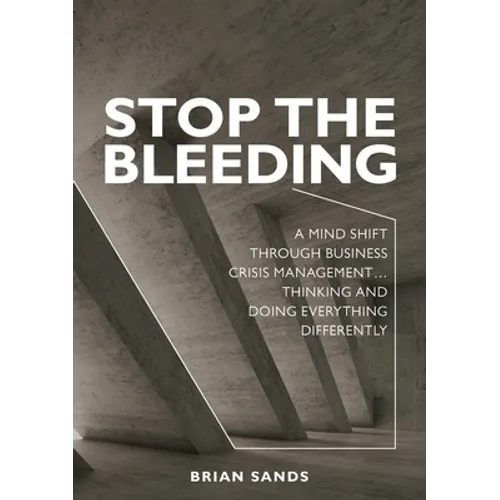 Stop the Bleeding: A mind shift through business crisis management... Thinking and doing everything differently - Paperback