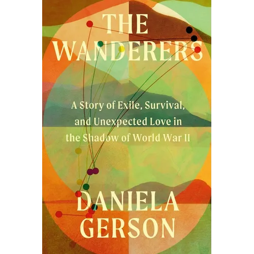 The Wanderers: A Story of Exile, Survival, and Unexpected Love in the Shadow of World War II - Hardcover
