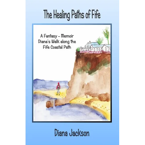 The Healing Paths of Fife: A Fantasy - Memoir. Diana's Walk on The Fife Coastal Path - Paperback