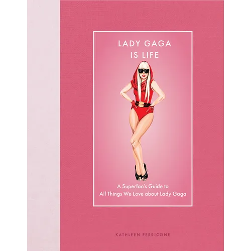 Lady Gaga Is Life: A Superfan's Guide to All Things We Love about Lady Gaga - Hardcover
