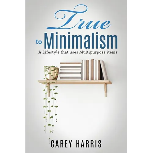 True to Minimalism: A lifestyle that uses Multipurpose - Paperback