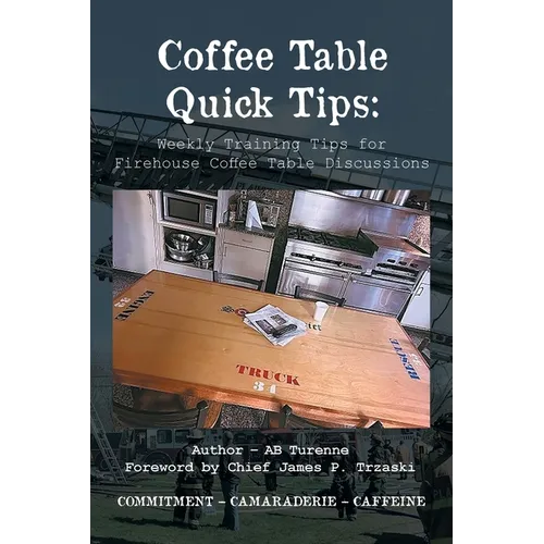 Coffee Table Quick Tips: Weekly Training Tips for Firehouse Coffee Table Discussions; COMMITMENT - CAMARADERIE - CAFFEINE