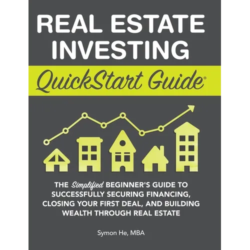 Real Estate Investing QuickStart Guide: The Simplified Beginner's Guide to Successfully Securing Financing, Closing Your First Deal, and Building Weal - Hardcover