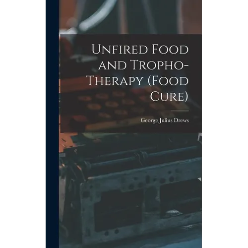 Unfired Food and Tropho-Therapy (Food Cure) - Hardcover