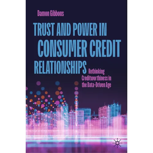 Trust and Power in Consumer Credit Relationships: Rethinking Creditworthiness in the Data-Driven Age - Hardcover