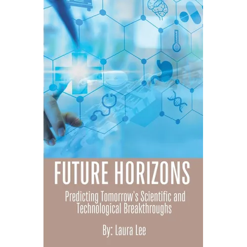 Future Horizons: Predicting Tomorrow's Scientific and Technological Breakthroughs - Paperback