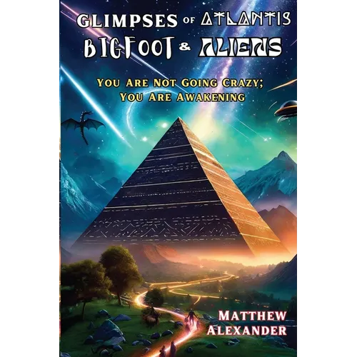 Glimpses of Atlantis, Bigfoot & Aliens: You Are Not Going Crazy; You Are Awakening