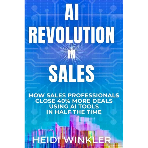 AI Revolution of Sales: How Sales Professionals Close 40% More Deals Using Ai Tools In Half the Time - Paperback