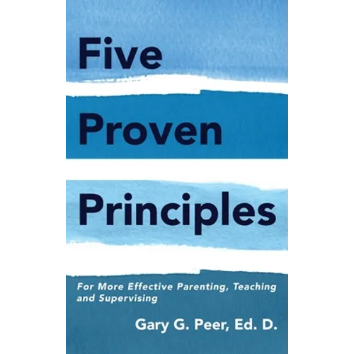 Five Proven Principles: For More Effective Parenting, Teaching and Supervising - Hardcover