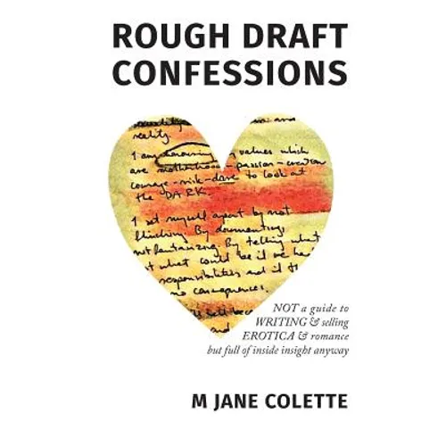 Rough Draft Confessions: Not A Guide To Writing And Selling Erotica And Romance But Full Of Inside Insight Anyway - Paperback
