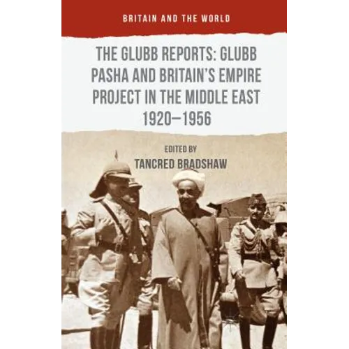 The Glubb Reports: Glubb Pasha and Britain's Empire Project in the Middle East 1920-1956 - Hardcover