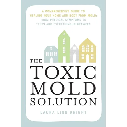 The Toxic Mold Solution: A Comprehensive Guide to Healing Your Home and Body from Mold: From Physical Symptoms to Tests and Everything in Between - Paperback