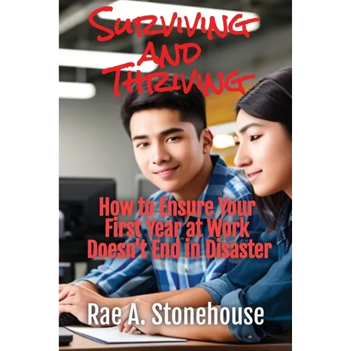Surviving and Thriving: How to Ensure Your First Year at Work Doesn't End in Disaster - Paperback