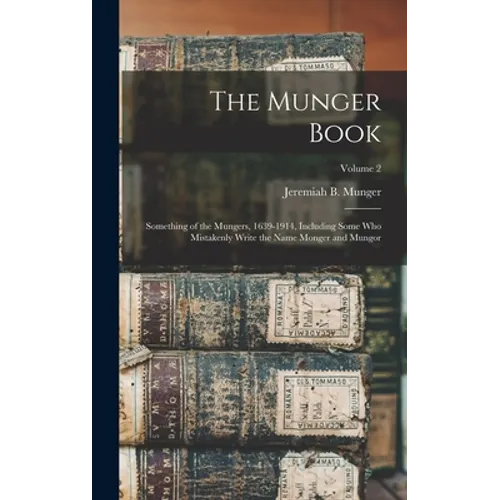 The Munger Book: Something of the Mungers, 1639-1914, Including Some Who Mistakenly Write the Name Monger and Mungor; Volume 2 - Hardcover
