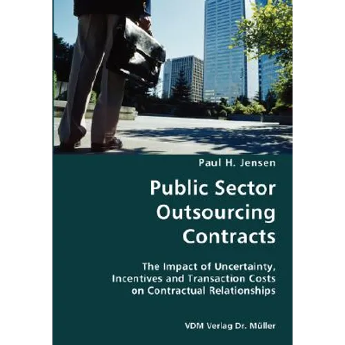 Public Sector Outsourcing Contracts- The Impact of Uncertainty, Incentives and Transaction Costs on Contractual Relationships - Paperback