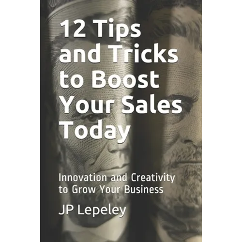 12 Tips and Tricks to Boost Your Sales Today: Innovation and Creativity to Grow Your Business - Paperback