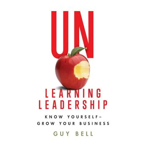 Unlearning Leadership: Know Yourself - Grow Your Business - Paperback