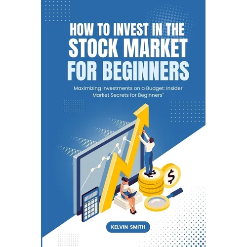 How to Invest in the Stock Market for Beginners: Maximizing Investments on a Budget: Insider Market Secrets for Beginners