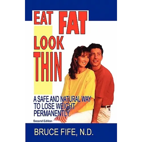 Eat Fat, Look Thin: A Safe and Natural Way to Lose Weight Permanently, Second Edition