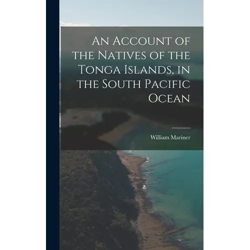An Account of the Natives of the Tonga Islands, in the South Pacific Ocean - Hardcover