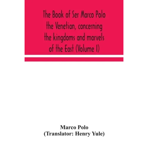 The Book Of Ser Marco Polo The Venetian, Concerning The Kingdoms And Marvels Of The East (Volume I) - Paperback
