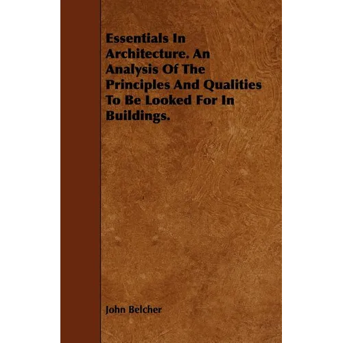Essentials in Architecture. an Analysis of the Principles and Qualities to Be Looked for in Buildings. - Paperback