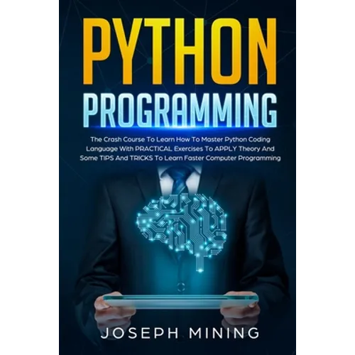 Python Programming: The Crash Course To Learn How To Master Python Coding Language To Apply Theory And Some TIPS And TRICKS To Learn Faste - Paperback