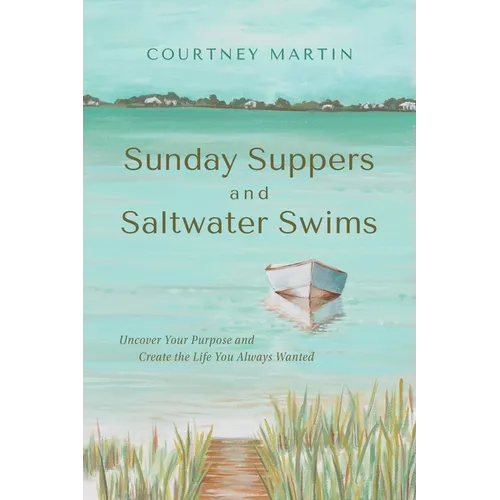 Sunday Suppers and Saltwater Swims: Uncover Your Purpose And Create The Life You Always Wanted - Paperback
